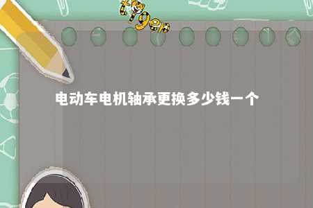 电动车电机轴承更换多少钱一个 
