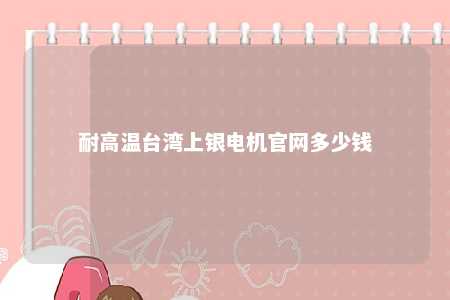 耐高温台湾上银电机官网多少钱 